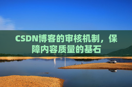 CSDN博客的审核机制，保障内容质量的基石